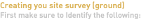Creating you site survey (ground) First make sure to Identify the following: 