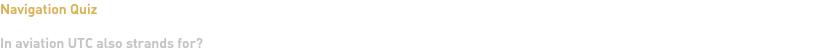 Navigation Quiz In aviation UTC also strands for?