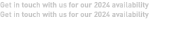 Get in touch with us for our 2024 availability Get in touch with us for our 2024 availability 