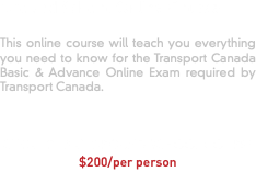 Ground School Online Course This online course will teach you everything you need to know for the Transport Canada Basic & Advance Online Exam required by Transport Canada. CLICK TO TAKE GROUND SCHOOL COURSE $200/per person 